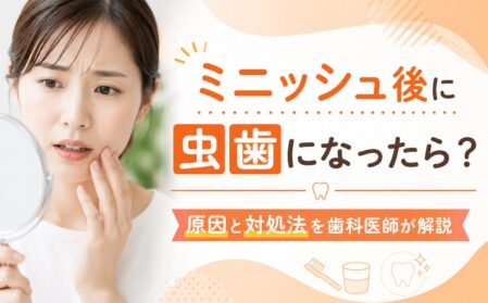 ミニッシュ後に虫歯になったら？原因と対処法を歯科医師が解説