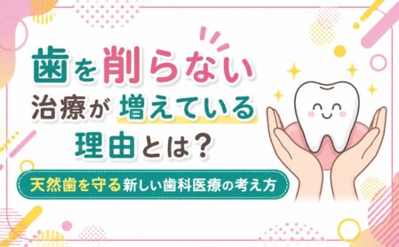 歯を削らない治療が増えている理由とは？天然歯を守る新しい歯科医療の考え方
