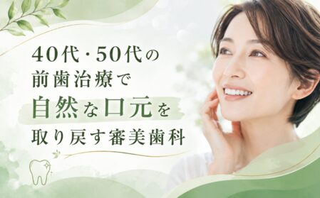 40代・50代の前歯治療で自然な口元を取り戻す審美歯科